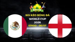 Nhận định Mexico vs Anh | 07h00 ngày 06/07 - World Cup 2026