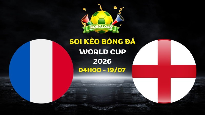 Nhận định Pháp vs Anh | 04h00 ngày 19/07 - World Cup 2026