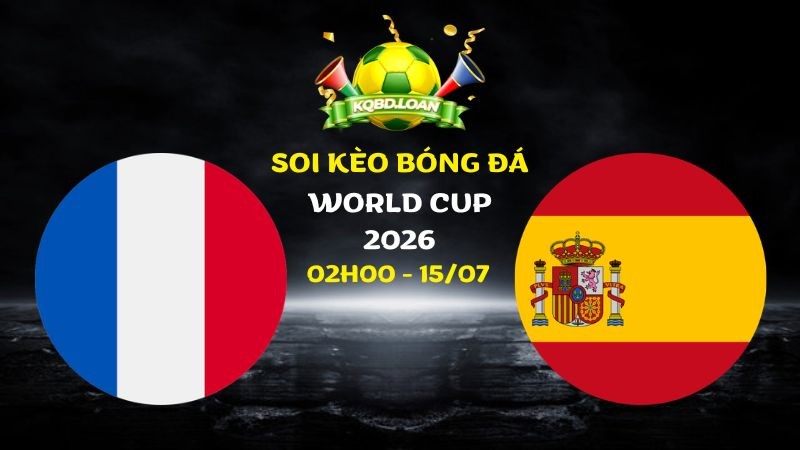 Nhận định Pháp vs Tây Ban Nha | 02h00 ngày 15/07 - World Cup 2026