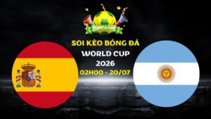 Nhận định Tây Ban Nha vs Argentina | 02h00 ngày 20/07 - World Cup 2026