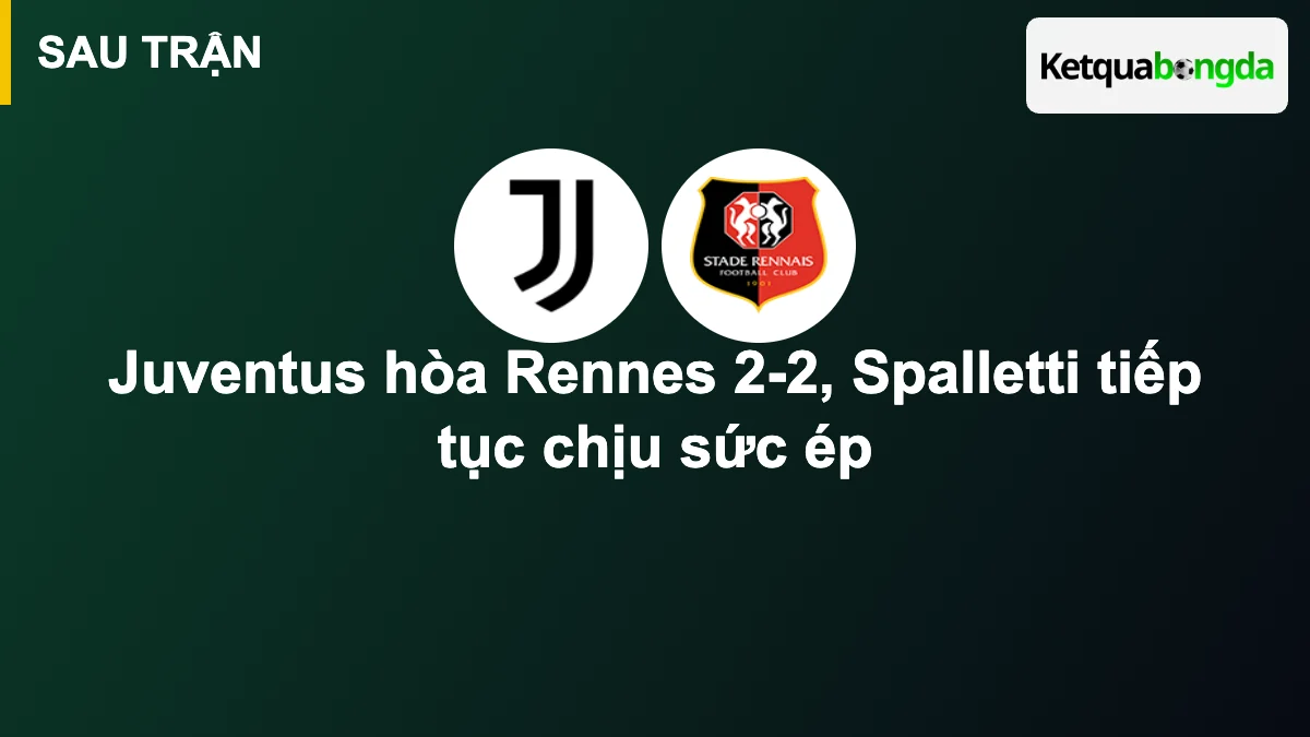 Juventus hòa Rennes 2-2, Spalletti tiếp tục chịu sức ép